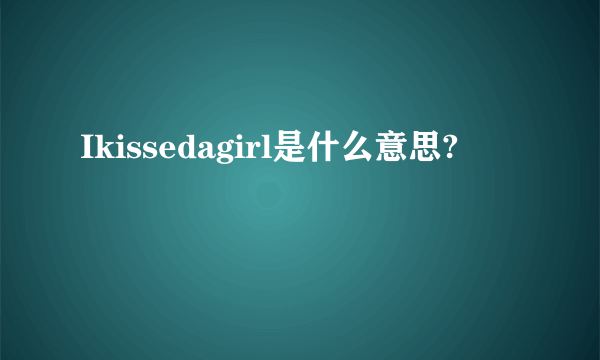 Ikissedagirl是什么意思?