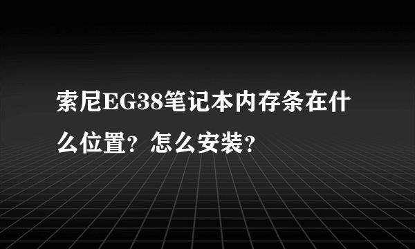 索尼EG38笔记本内存条在什么位置？怎么安装？