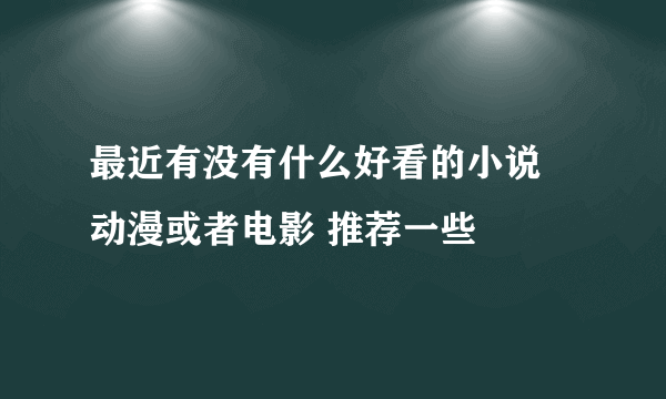 最近有没有什么好看的小说 动漫或者电影 推荐一些