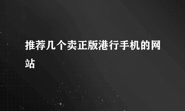 推荐几个卖正版港行手机的网站