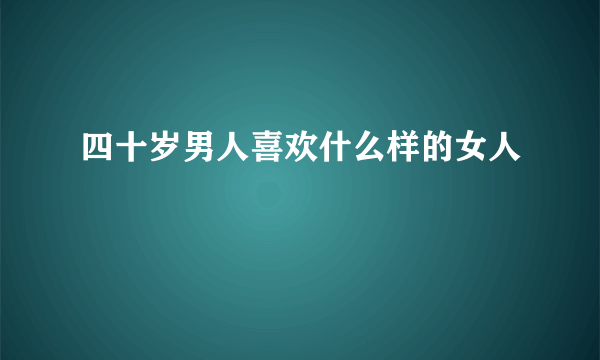 四十岁男人喜欢什么样的女人