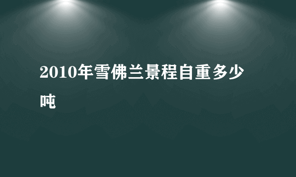 2010年雪佛兰景程自重多少吨