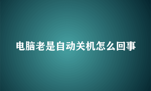 电脑老是自动关机怎么回事