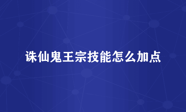 诛仙鬼王宗技能怎么加点