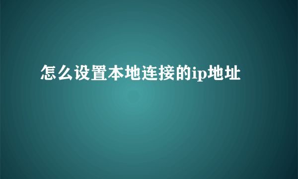 怎么设置本地连接的ip地址