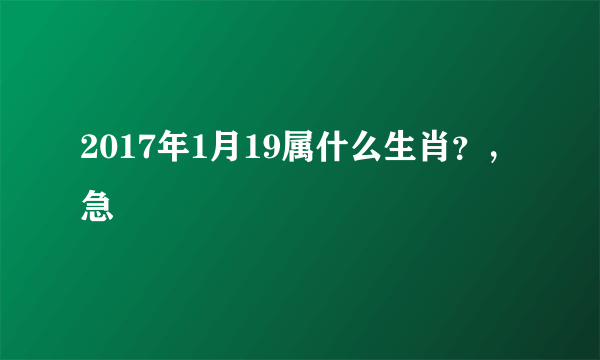 2017年1月19属什么生肖？，急