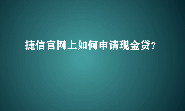 捷信官网上如何申请现金贷？