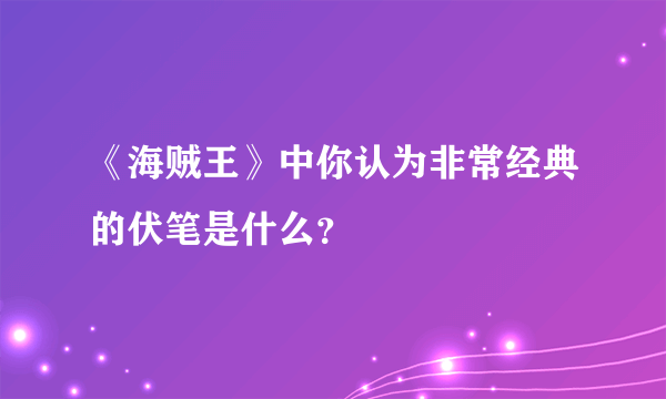 《海贼王》中你认为非常经典的伏笔是什么？