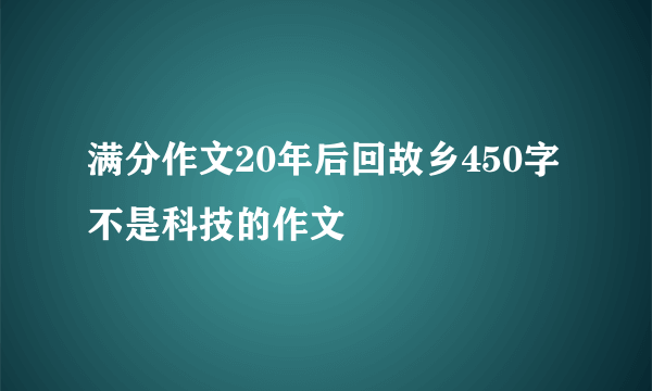 满分作文20年后回故乡450字不是科技的作文