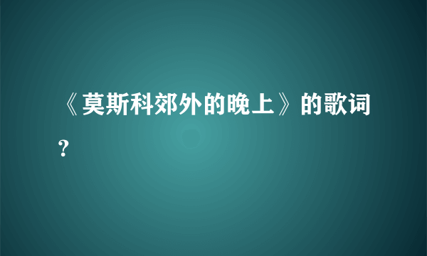 《莫斯科郊外的晚上》的歌词？