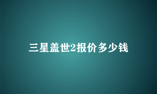 三星盖世2报价多少钱