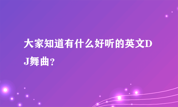 大家知道有什么好听的英文DJ舞曲？