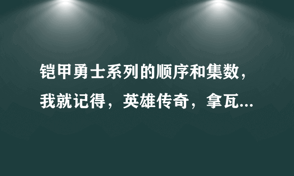 铠甲勇士系列的顺序和集数，我就记得，英雄传奇，拿瓦刑天什么的，帮整理下铠甲勇士至今出品的顺序名称和