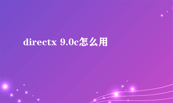 directx 9.0c怎么用