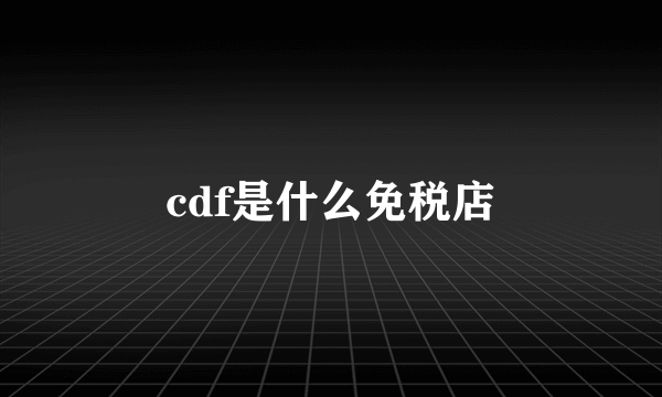 cdf是什么免税店