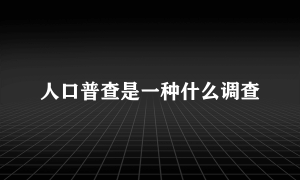 人口普查是一种什么调查