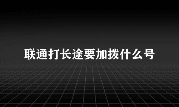 联通打长途要加拨什么号