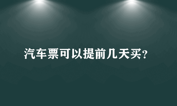 汽车票可以提前几天买？