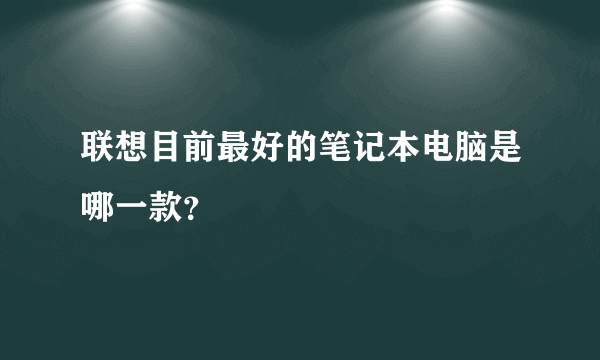 联想目前最好的笔记本电脑是哪一款？