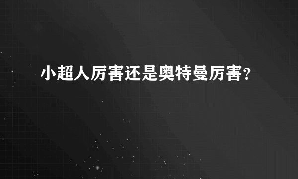 小超人厉害还是奥特曼厉害？