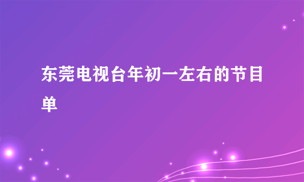 东莞电视台年初一左右的节目单