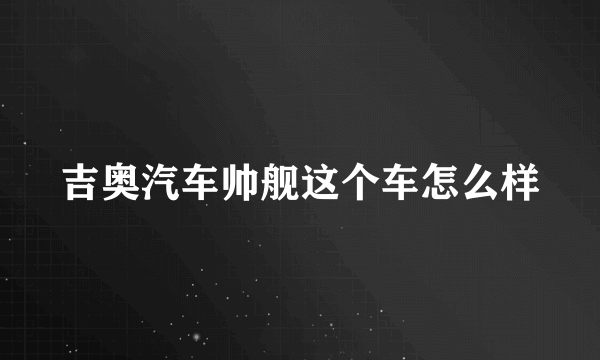 吉奥汽车帅舰这个车怎么样