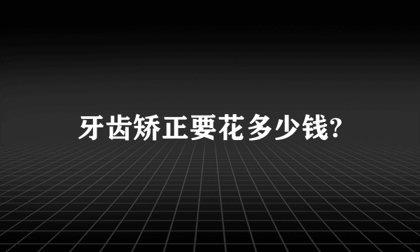 牙齿矫正要花多少钱?