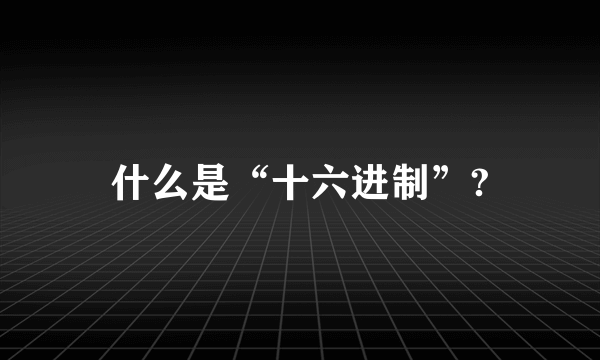 什么是“十六进制”?