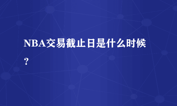 NBA交易截止日是什么时候？