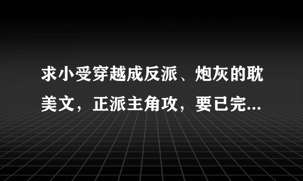 求小受穿越成反派、炮灰的耽美文，正派主角攻，要已完结结局好