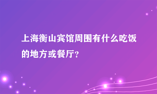 上海衡山宾馆周围有什么吃饭的地方或餐厅？