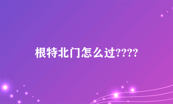 根特北门怎么过????