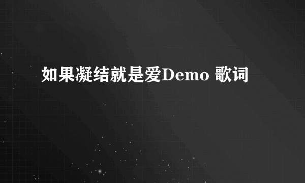 如果凝结就是爱Demo 歌词