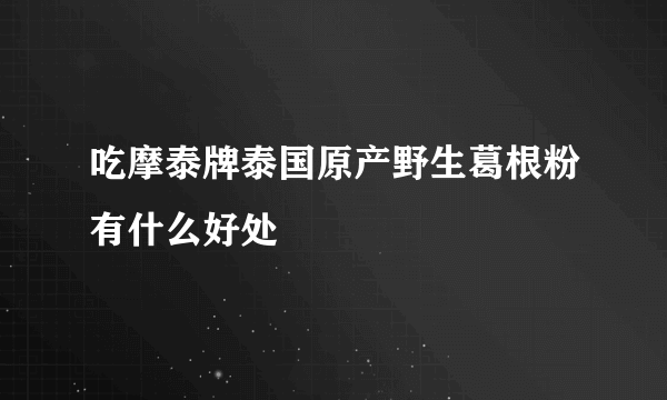 吃摩泰牌泰国原产野生葛根粉有什么好处