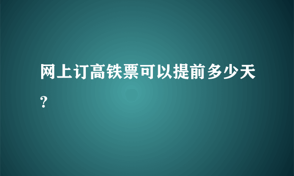 网上订高铁票可以提前多少天？