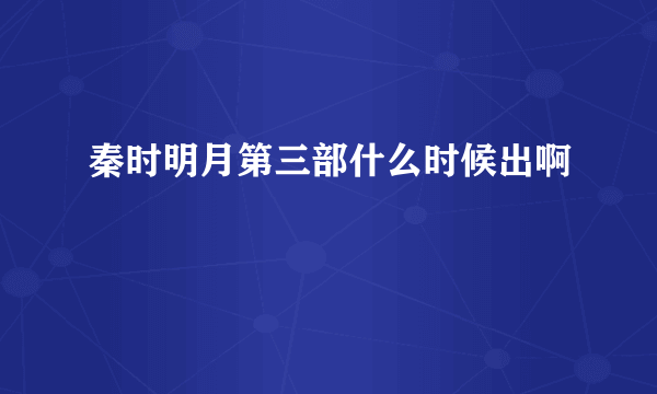 秦时明月第三部什么时候出啊