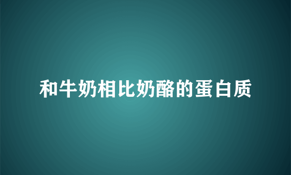 和牛奶相比奶酪的蛋白质