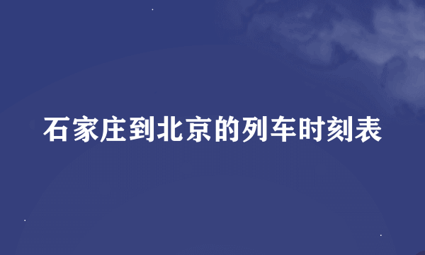 石家庄到北京的列车时刻表