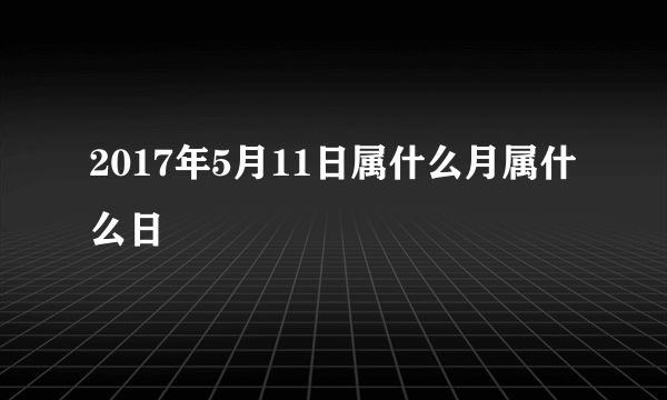 2017年5月11日属什么月属什么日