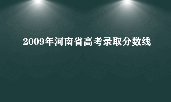 2009年河南省高考录取分数线