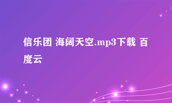 信乐团 海阔天空.mp3下载 百度云