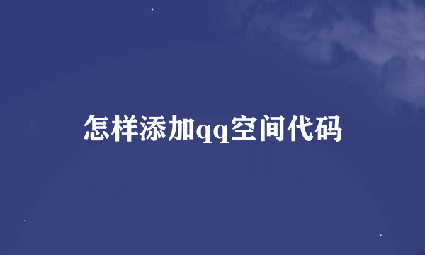 怎样添加qq空间代码