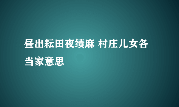 昼出耘田夜绩麻 村庄儿女各当家意思