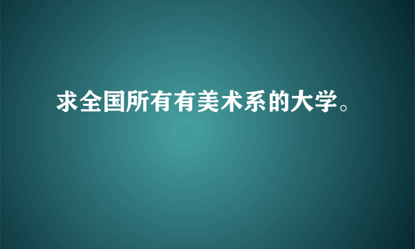 求全国所有有美术系的大学。