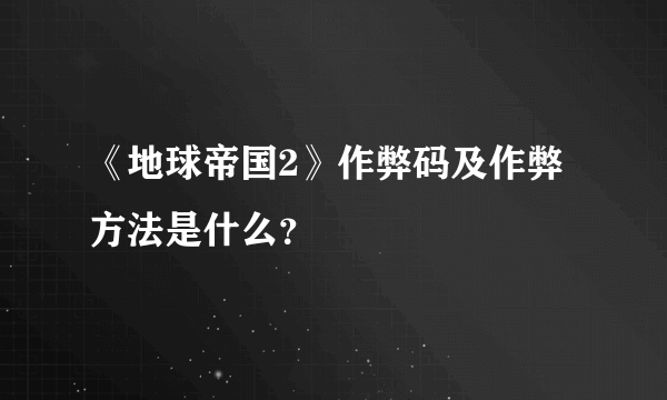 《地球帝国2》作弊码及作弊方法是什么？