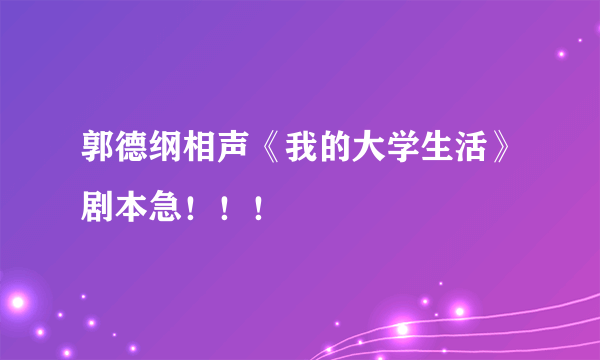 郭德纲相声《我的大学生活》剧本急！！！