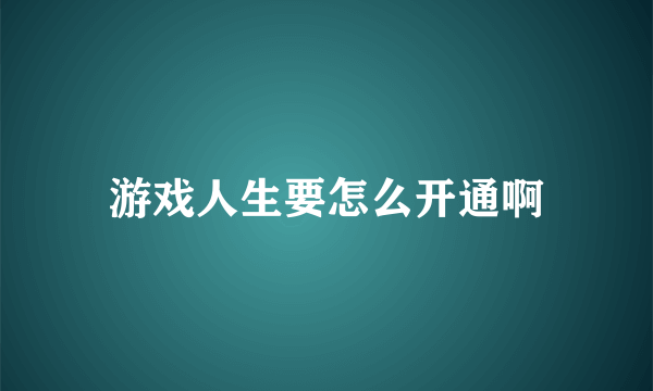 游戏人生要怎么开通啊