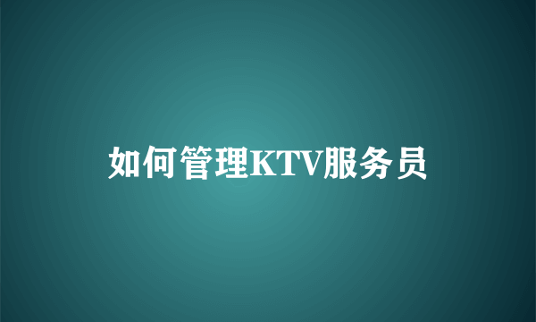 如何管理KTV服务员