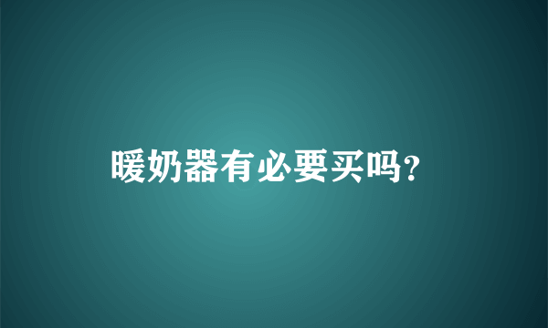 暖奶器有必要买吗？