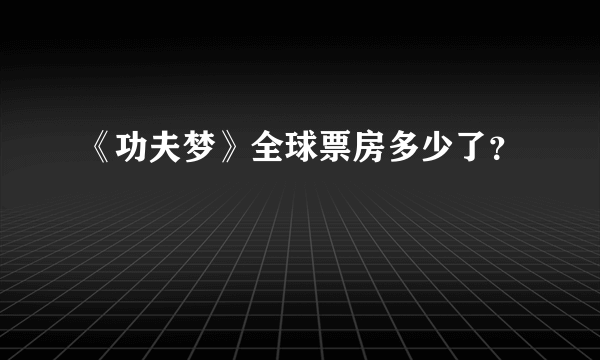 《功夫梦》全球票房多少了？